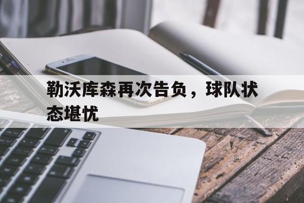 爱游戏体育官网-勒沃库森再次告负,球队状态堪忧了吗
