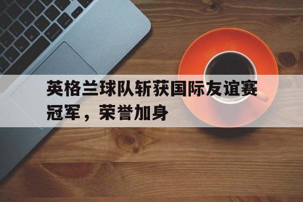 爱游戏官网-英格兰代表队